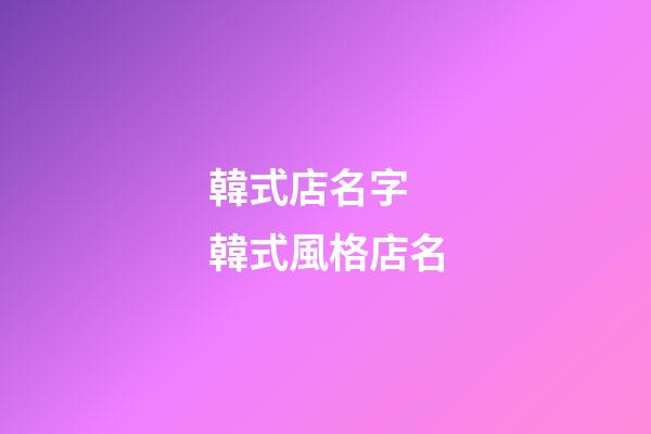 韓式店名字 韓式風格店名-第1張-店鋪起名-玄機派